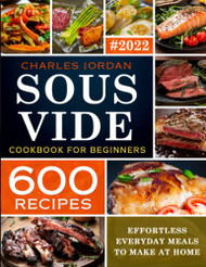 Sous Vide Cookbook for Beginners 600 Recipes: Effortless Everyday