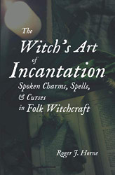 Witch's Art of Incantation: Spoken Charms Spells & Curses in Folk Witchcraft