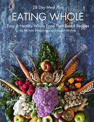 EATING WHOLE: Easy & Healthy Whole Food Plant Based Recipes