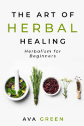 Art of Herbal Healing: Herbalism for Beginners