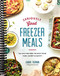 Seriously Good Freezer Meals: 150 Easy Recipes to Save Your Time Money and Sanity