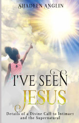I've Seen Jesus: Details of a Divine Call to Intimacy and the Supernatural