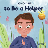 I Choose to Be a Helper: A Colorful Picture Book About Being