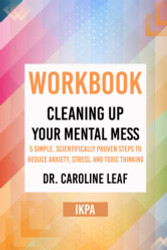 Workbook: Cleaning Up Your Mental Mess by Dr. Caroline Leaf