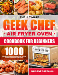 Ultimate Geek Chef Air Fryer Oven Cookbook for Beginners