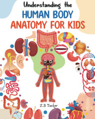 Understanding the Human Body: Human Anatomy Made Easy for Kids