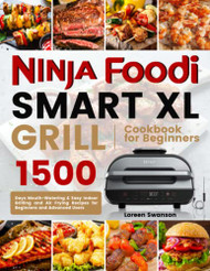 Ninja Foodi Smart XL Grill Complete Cookbook: 150 Recipes to Sear, Sizzle, and Crisp [Book]
