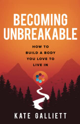 Becoming Unbreakable: How To Build A Body You Love To Live In