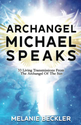 Archangel Michael Speaks: 33 Living Transmissions from the Archangel of the Sun