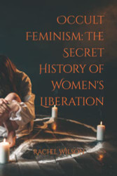 Occult Feminism: The Secret History of Women's Liberation