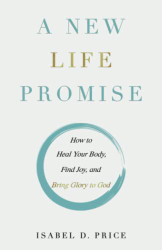 New Life Promise: How to Heal Your Body Find Joy and Bring Glory to God