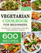 Vegetarian Cookbook For Beginners: 600 Effortless Vegetarian