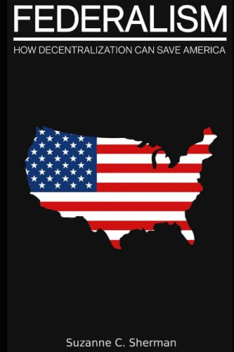 FEDERALISM: How Decentralization Can Save America