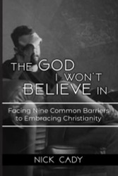 God I Won't Believe In: Facing Nine Common Barriers To Embracing Christianity