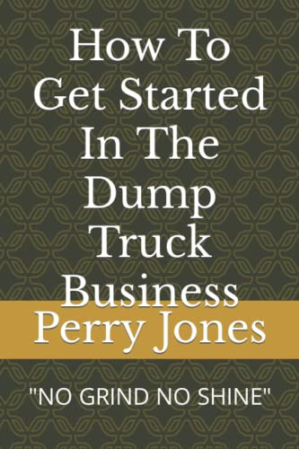 How To Get Started In The Dump Truck Business: "No Grind No Shine"