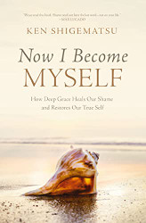 Now I Become Myself: How Deep Grace Heals Our Shame and Restores Our