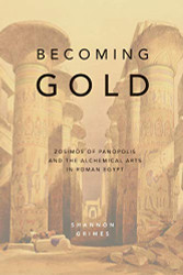 Becoming Gold: Zosimos of Panopolis and the Alchemical Arts in Roman