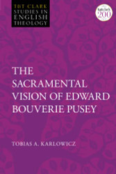 Sacramental Vision of Edward Bouverie Pusey The - T&T Clark Studies