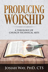 Producing Worship: A Theology of Church Technical Arts