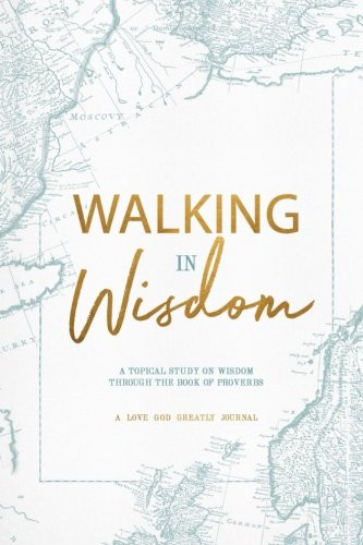 Walking in Wisdom: A Love God Greatly Study Journal