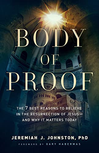 Body of Proof: The 7 Best Reasons to Believe in the Resurrection