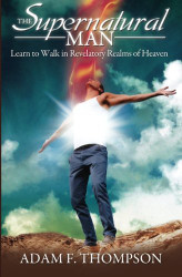 Supernatural Man: Learn to Walk in Revelatory Realms of Heaven