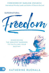 Supernatural Freedom: Overcoming the Greatest Barriers to Fulfilling