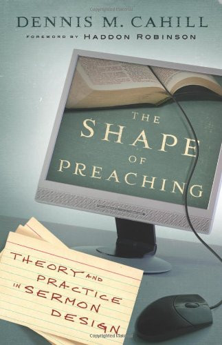 Shape of Preaching The: Theory and Practice in Sermon Design