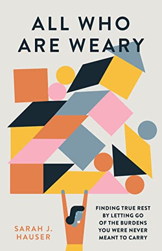 All Who Are Weary: Finding True Rest By Letting Go of the Burdens You