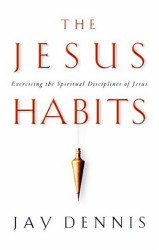 Jesus Habits: Exercising the Spiritual Disciplines of Jesus