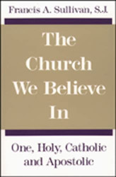 Church We Believe In: One Holy Catholic and Apostolic