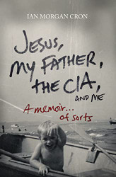 Jesus My Father The CIA and Me: A Memoir. . . of Sorts