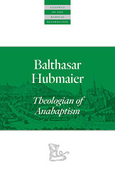 Balthasar Hubmaier: Theologian of Anabaptism