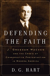 Defending the Faith: J. Gresham Machen and the Crisis of Conservative