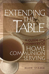 Extending the Table: A Guide for a Ministry of Home Communion Serving