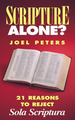 Scripture Alone? 21 Reasons to Reject "Sola Scriptura"