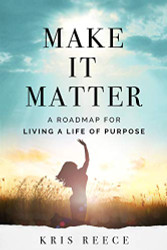 Make it Matter: A Roadmap to Living a Life of Purpose