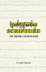 Understanding Scripture: Love Your Bible Like Never Before