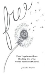 Free: From Legalism to Grace Breaking Out of the United Pentecostal