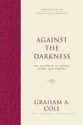 Against the Darkness: The Doctrine of Angels Satan and Demons