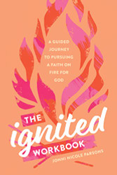 Ignited Workbook: A Guided Journey to Pursuing a Faith on Fire