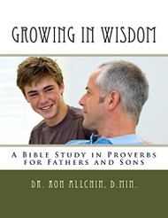 Growing in Wisdom: A Bible Study in Proverbs for Fathers and Sons
