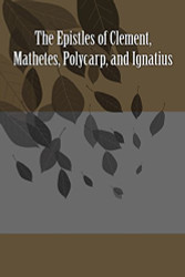 Epistles of Clement Mathetes Polycarp and Ignatius