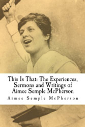 This Is That: The Experiences Sermons and Writings of Aimee Semple