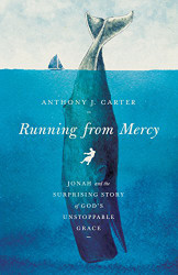 Running from Mercy: Jonah and the Surprising Story of God's