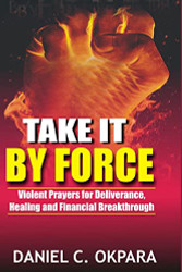 Take it By Force: 200 Violent Prayers for Deliverance Healing