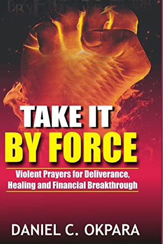 Take it By Force: 200 Violent Prayers for Deliverance Healing