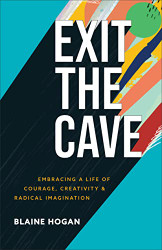 Exit the Cave: Embracing a Life of Courage Creativity and Radical