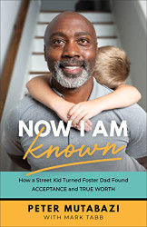 Now I Am Known: How a Street Kid Turned Foster Dad Found Acceptance