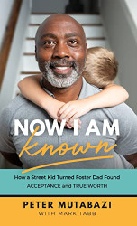 Now I Am Known: How a Street Kid Turned Foster Dad Found Acceptance